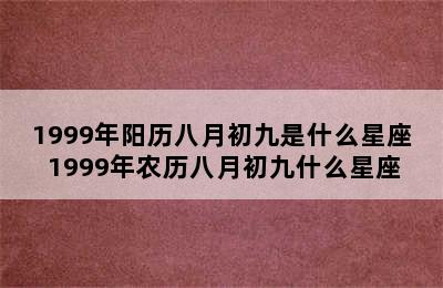 1999年阳历八月初九是什么星座 1999年农历八月初九什么星座